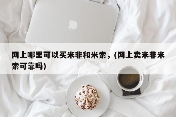 药流药购买微信网上哪里可以买米非和米索，(网上卖米非米索可靠吗)
