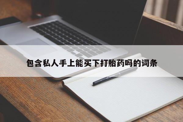 药流药购买微信包含私人手上能买下打胎药吗的词条