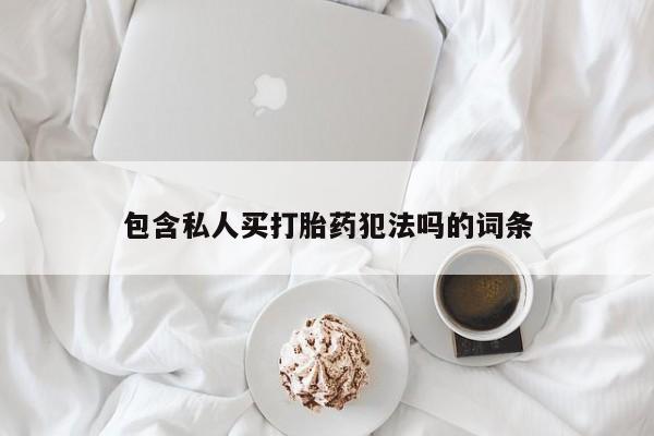 药流药购买微信包含私人买打胎药犯法吗的词条