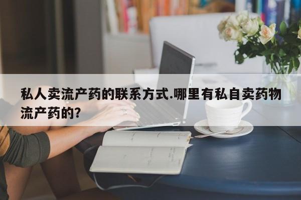 药流药购买微信私人卖流产药的联系方式.哪里有私自卖药物流产药的？