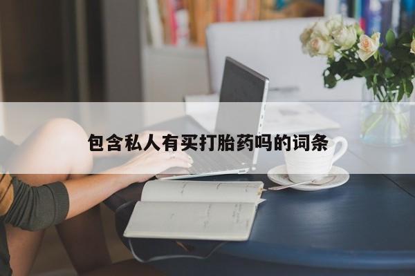 药流药购买微信包含私人有买打胎药吗的词条