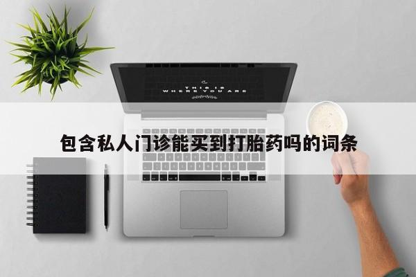 药流药购买微信包含私人门诊能买到打胎药吗的词条