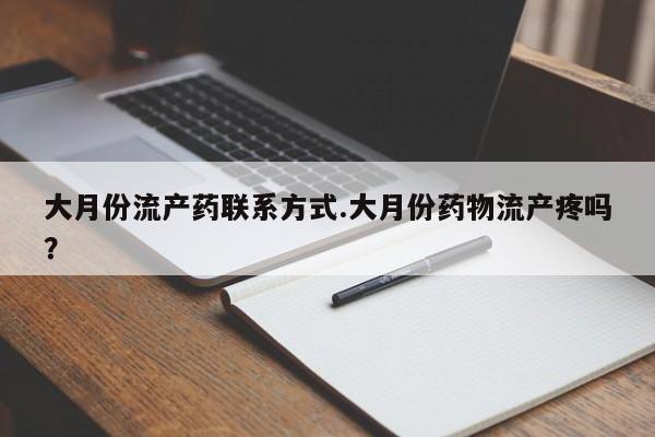 药流药购买微信大月份流产药联系方式.大月份药物流产疼吗？