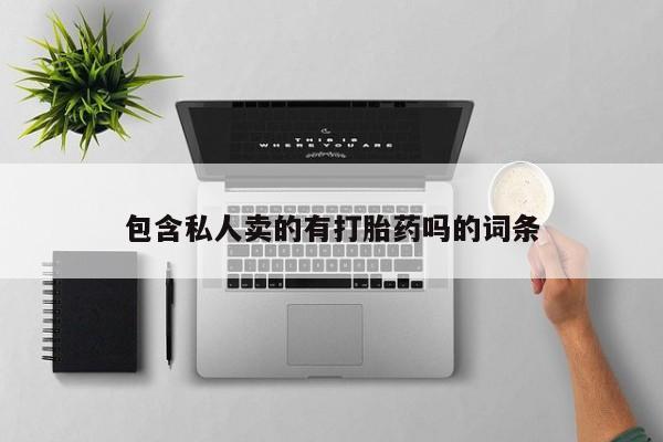 药流药购买微信包含私人卖的有打胎药吗的词条