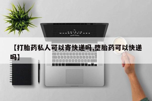 药流药购买微信【打胎药私人可以寄快递吗,堕胎药可以快递吗】