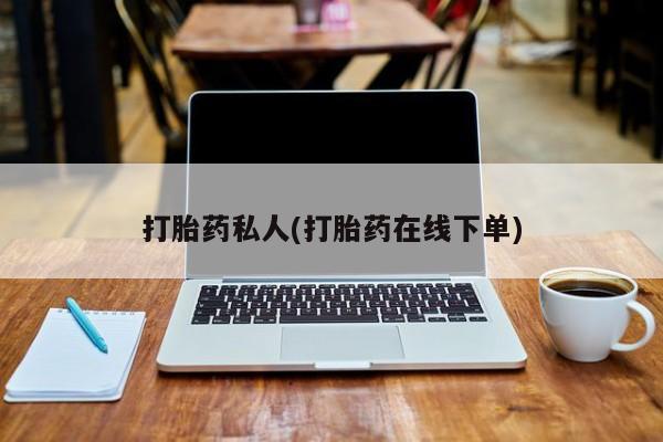 药流药购买微信打胎药私人(打胎药在线下单)