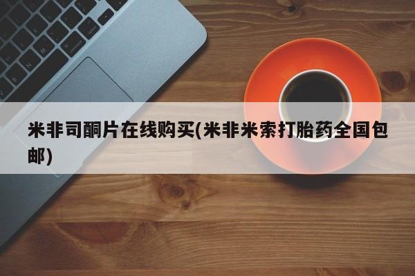 药流药购买微信米非司酮片在线购买(米非米索打胎药全国包邮)