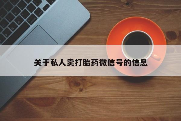 药流药购买微信关于私人卖打胎药微信号的信息