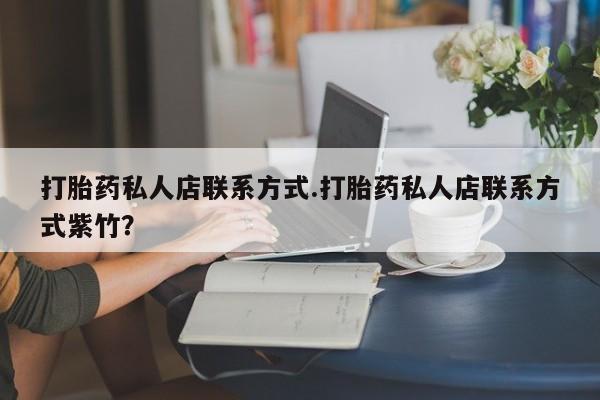 药流药购买微信打胎药私人店联系方式.打胎药私人店联系方式紫竹？