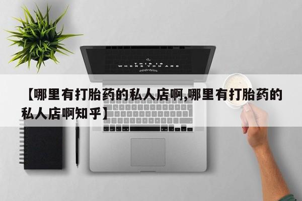 药流药购买微信【哪里有打胎药的私人店啊,哪里有打胎药的私人店啊知乎】