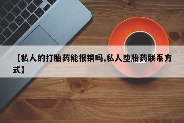 药流药购买微信【私人的打胎药能报销吗,私人堕胎药联系方式】
