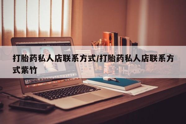 药流药购买微信打胎药私人店联系方式/打胎药私人店联系方式紫竹