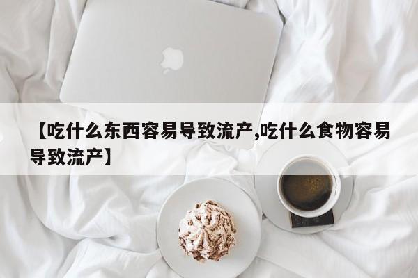 药流药购买微信【吃什么东西容易导致流产,吃什么食物容易导致流产】