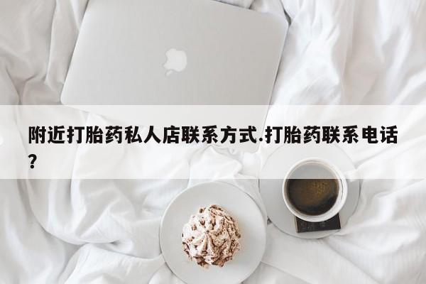 药流药购买微信附近打胎药私人店联系方式.打胎药联系电话？