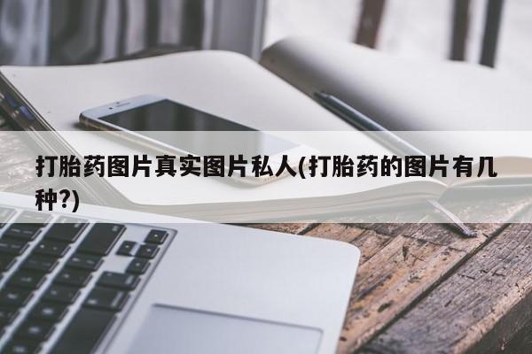 药流药购买微信打胎药图片真实图片私人(打胎药的图片有几种?)
