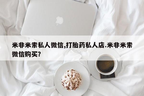 药流药购买微信米非米索私人微信,打胎药私人店.米非米索微信购买？