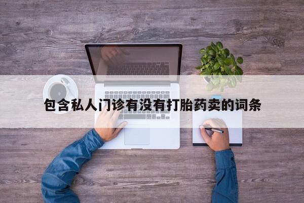 药流药购买微信包含私人门诊有没有打胎药卖的词条