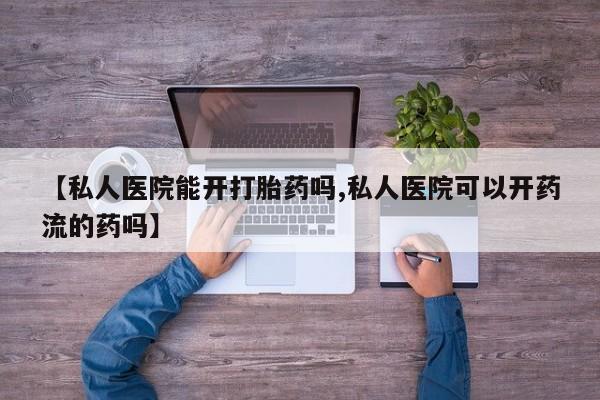 药流药购买微信【私人医院能开打胎药吗,私人医院可以开药流的药吗】