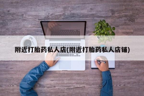 药流药购买微信附近打胎药私人店(附近打胎药私人店铺)