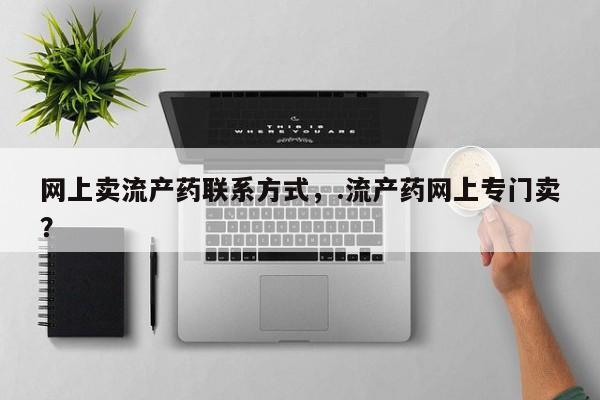 药流药购买微信网上卖流产药联系方式，.流产药网上专门卖？