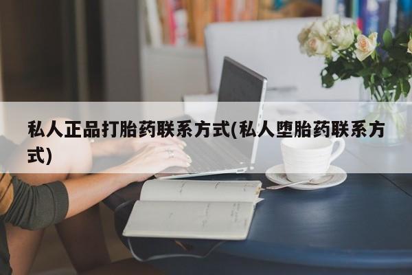 药流药购买微信私人正品打胎药联系方式(私人堕胎药联系方式)